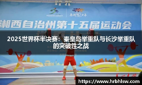 2025世界杯半决赛：秦皇岛举重队与长沙举重队的突破性之战