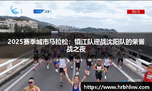 2025赛季城市马拉松：镇江队迎战沈阳队的荣誉战之夜