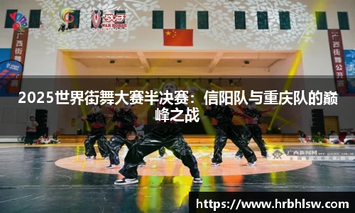 2025世界街舞大赛半决赛：信阳队与重庆队的巅峰之战