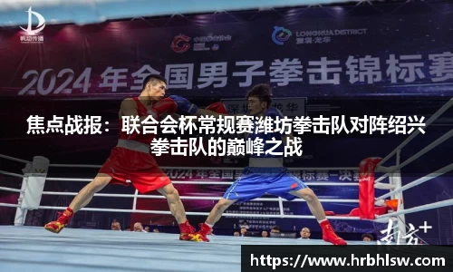焦点战报：联合会杯常规赛潍坊拳击队对阵绍兴拳击队的巅峰之战