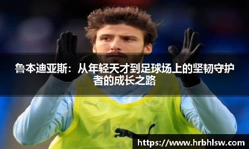 鲁本迪亚斯：从年轻天才到足球场上的坚韧守护者的成长之路