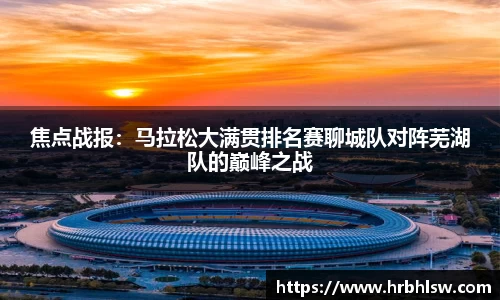 焦点战报：马拉松大满贯排名赛聊城队对阵芜湖队的巅峰之战