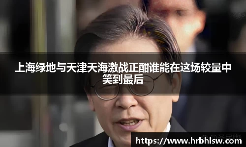 上海绿地与天津天海激战正酣谁能在这场较量中笑到最后
