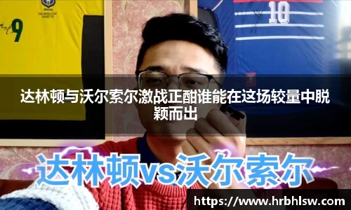 达林顿与沃尔索尔激战正酣谁能在这场较量中脱颖而出