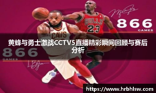 黄蜂与勇士激战CCTV5直播精彩瞬间回顾与赛后分析