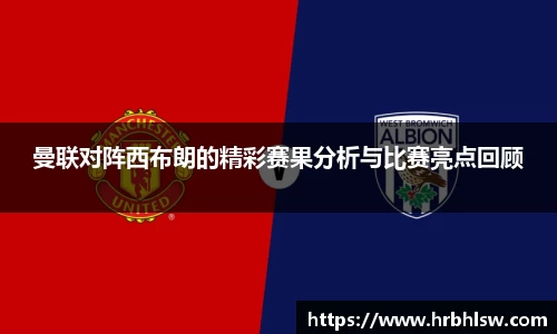 曼联对阵西布朗的精彩赛果分析与比赛亮点回顾