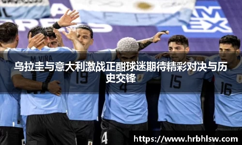 乌拉圭与意大利激战正酣球迷期待精彩对决与历史交锋