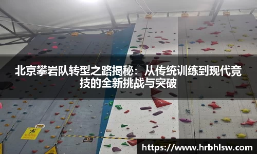 北京攀岩队转型之路揭秘：从传统训练到现代竞技的全新挑战与突破