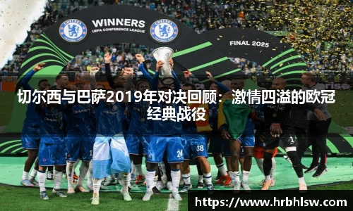 切尔西与巴萨2019年对决回顾：激情四溢的欧冠经典战役