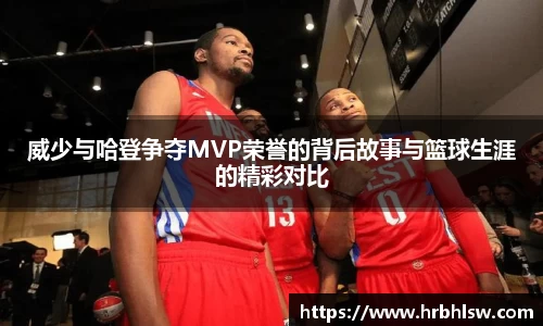 威少与哈登争夺MVP荣誉的背后故事与篮球生涯的精彩对比